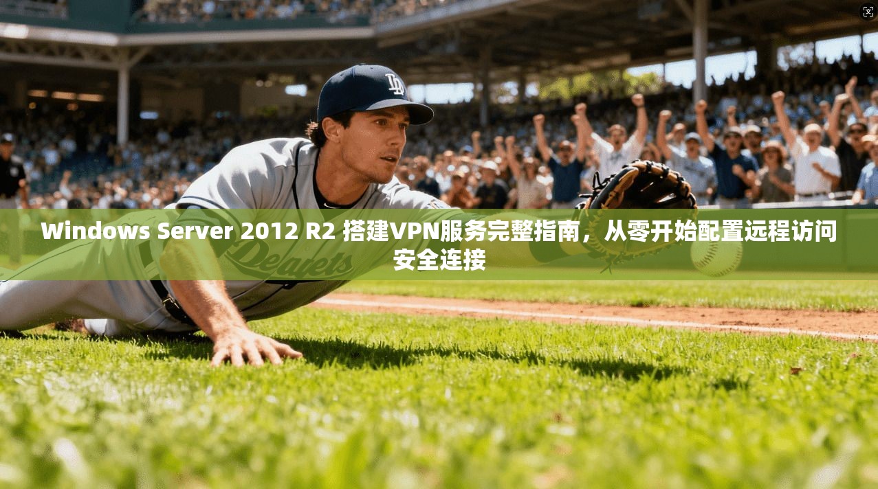 Windows Server 2012 R2 搭建VPN服务完整指南，从零开始配置远程访问安全连接