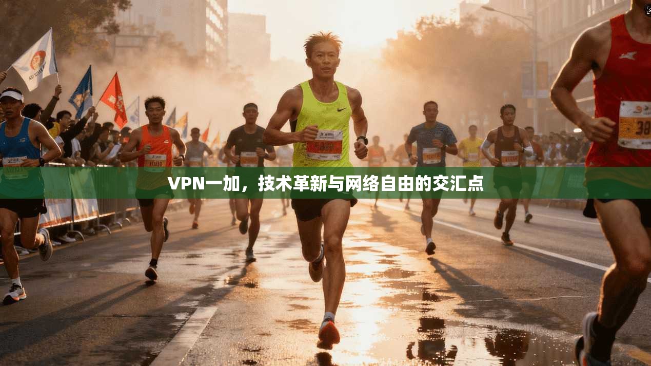 VPN一加，技术革新与网络自由的交汇点