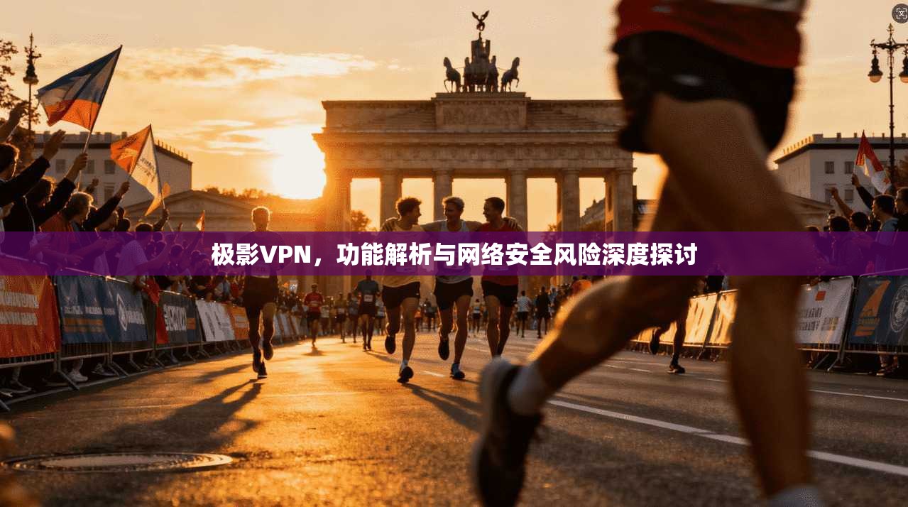 极影VPN，功能解析与网络安全风险深度探讨