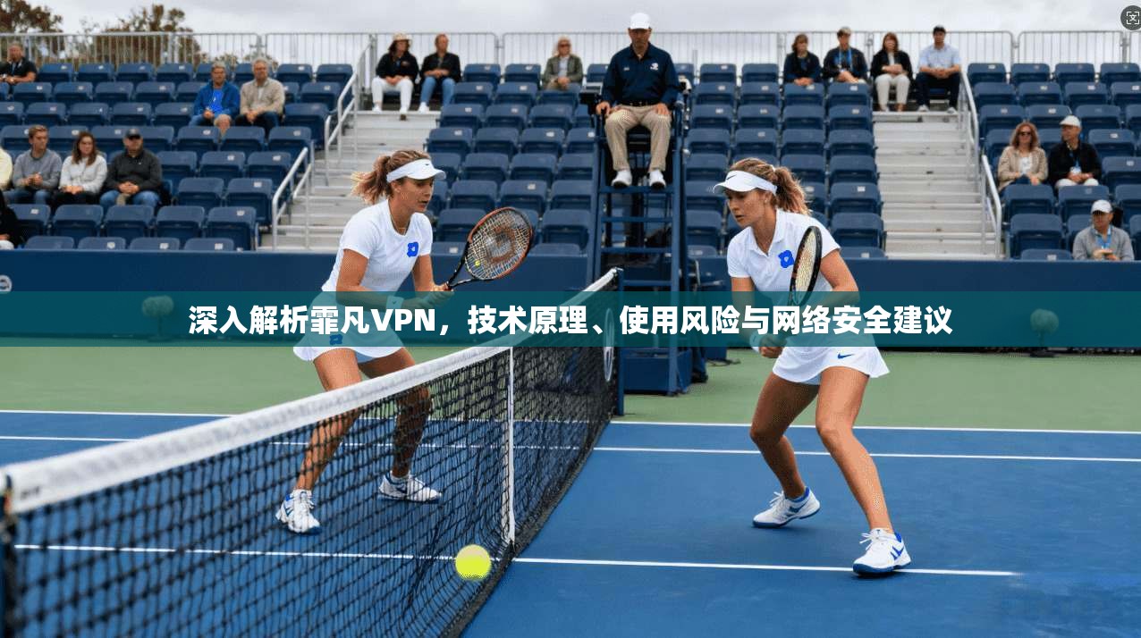 深入解析霏凡VPN,技术原理、使用风险与网络安全建议