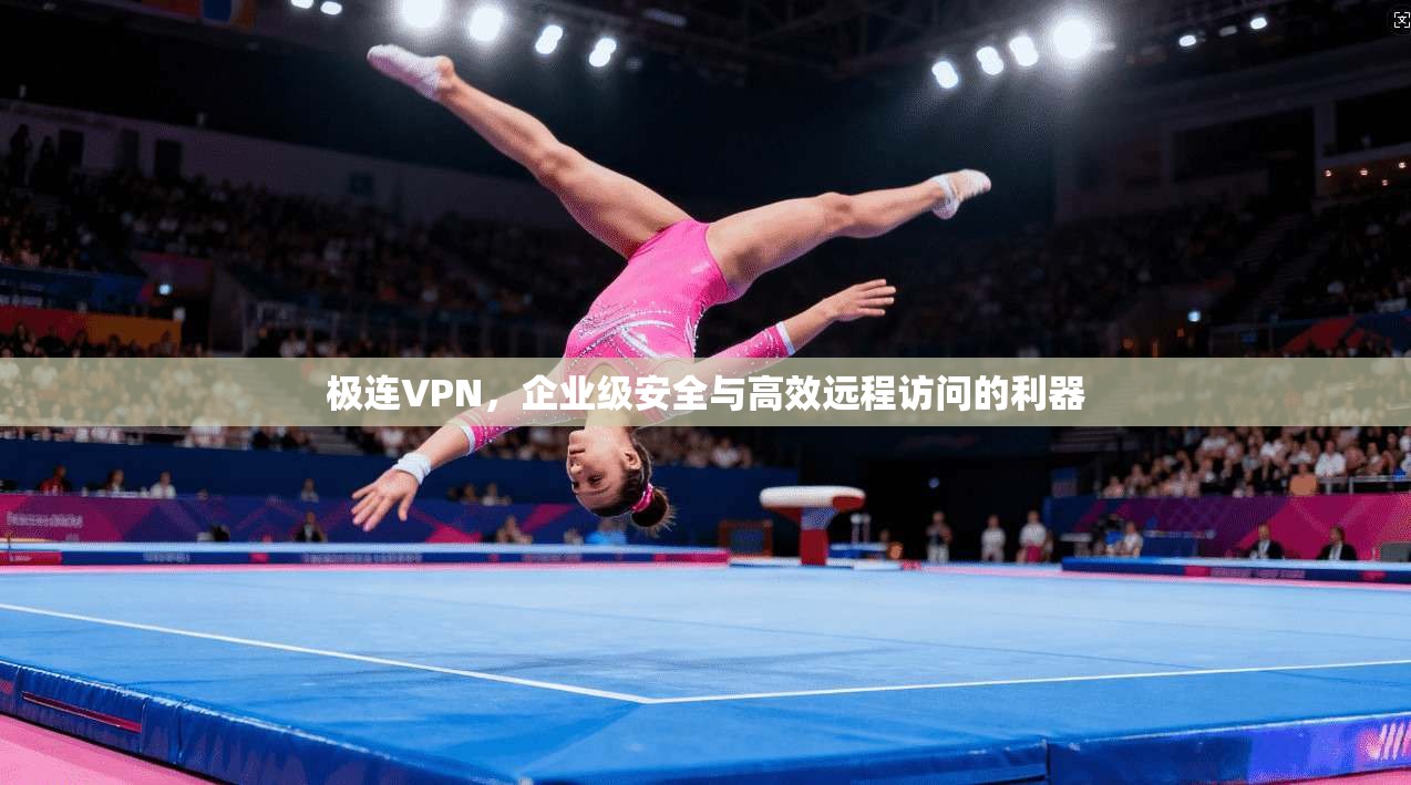 极连VPN，企业级安全与高效远程访问的利器