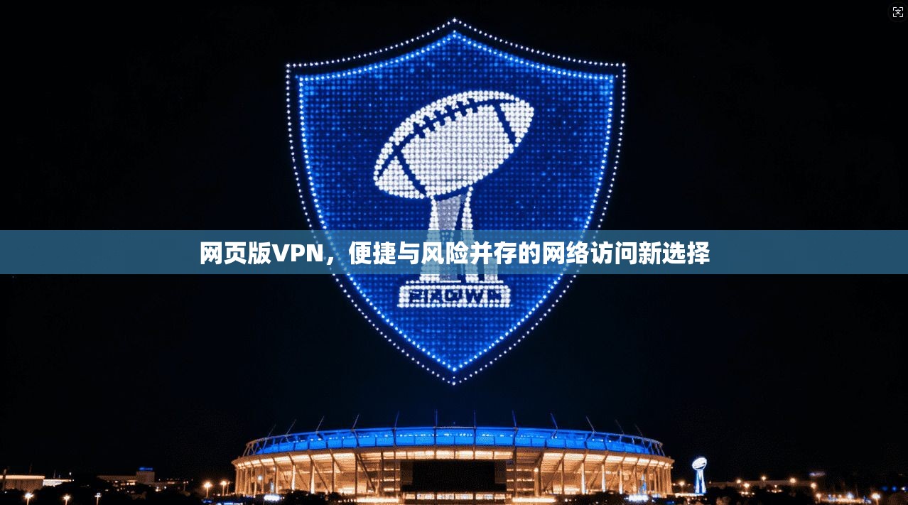 网页版VPN，便捷与风险并存的网络访问新选择