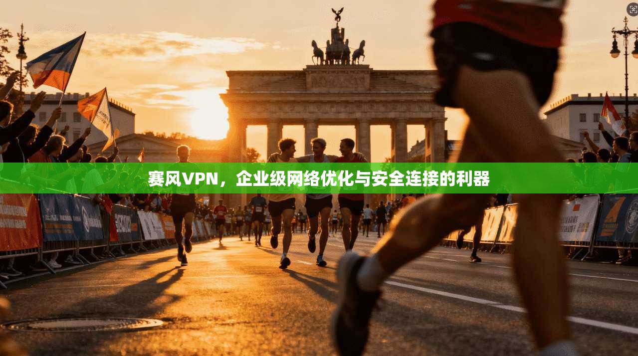 赛风VPN，企业级网络优化与安全连接的利器