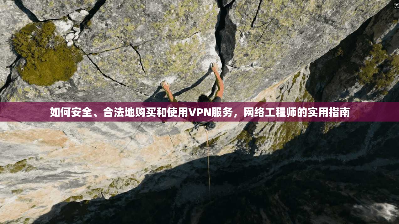 如何安全、合法地购买和使用VPN服务，网络工程师的实用指南