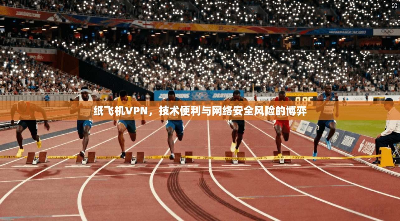 纸飞机VPN，技术便利与网络安全风险的博弈