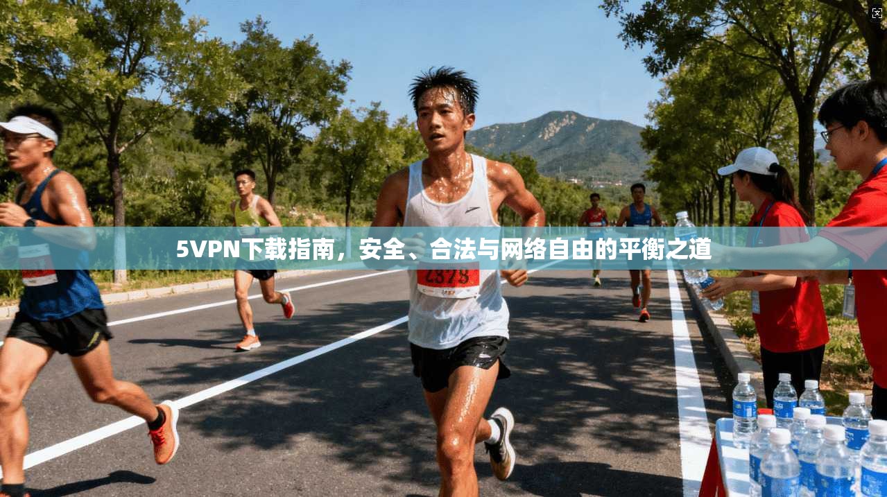 5VPN下载指南，安全、合法与网络自由的平衡之道