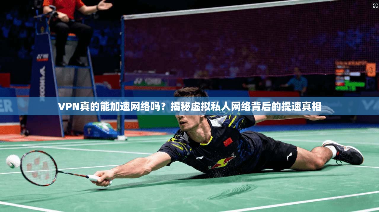 VPN真的能加速网络吗？揭秘虚拟私人网络背后的提速真相