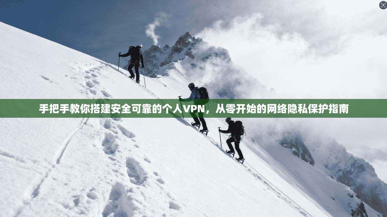 手把手教你搭建安全可靠的个人VPN，从零开始的网络隐私保护指南
