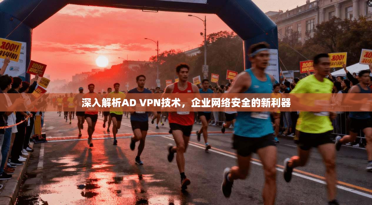 深入解析AD VPN技术，企业网络安全的新利器