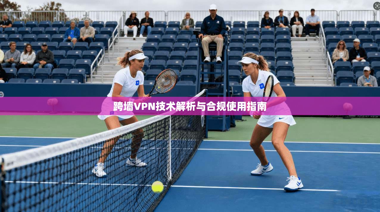 跨墙VPN技术解析与合规使用指南