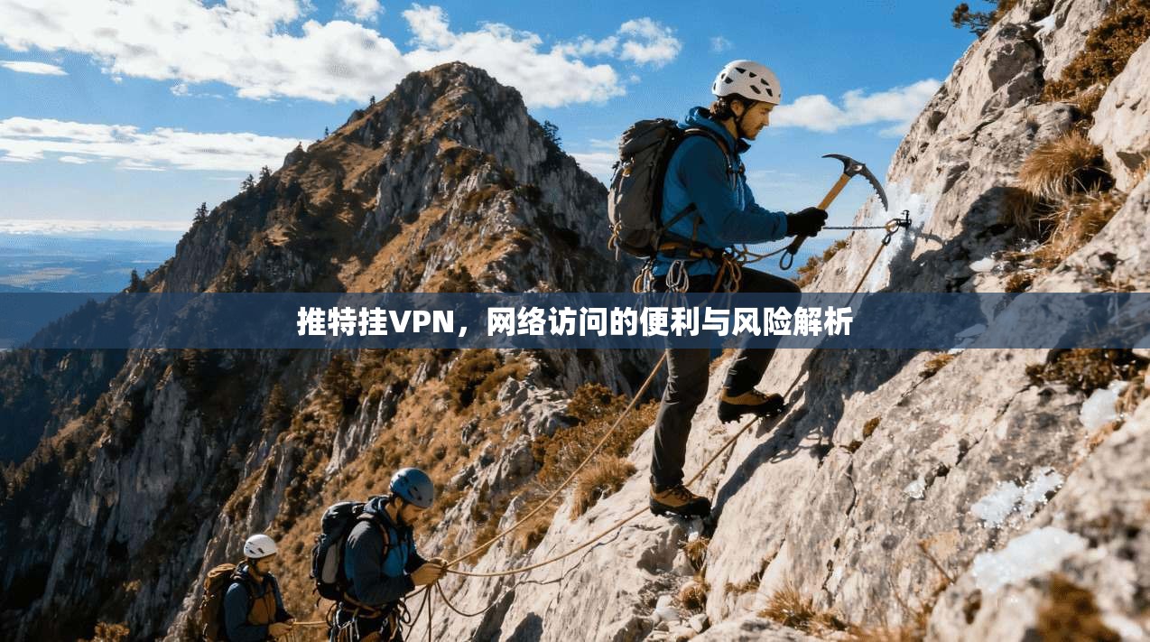 推特挂VPN，网络访问的便利与风险解析