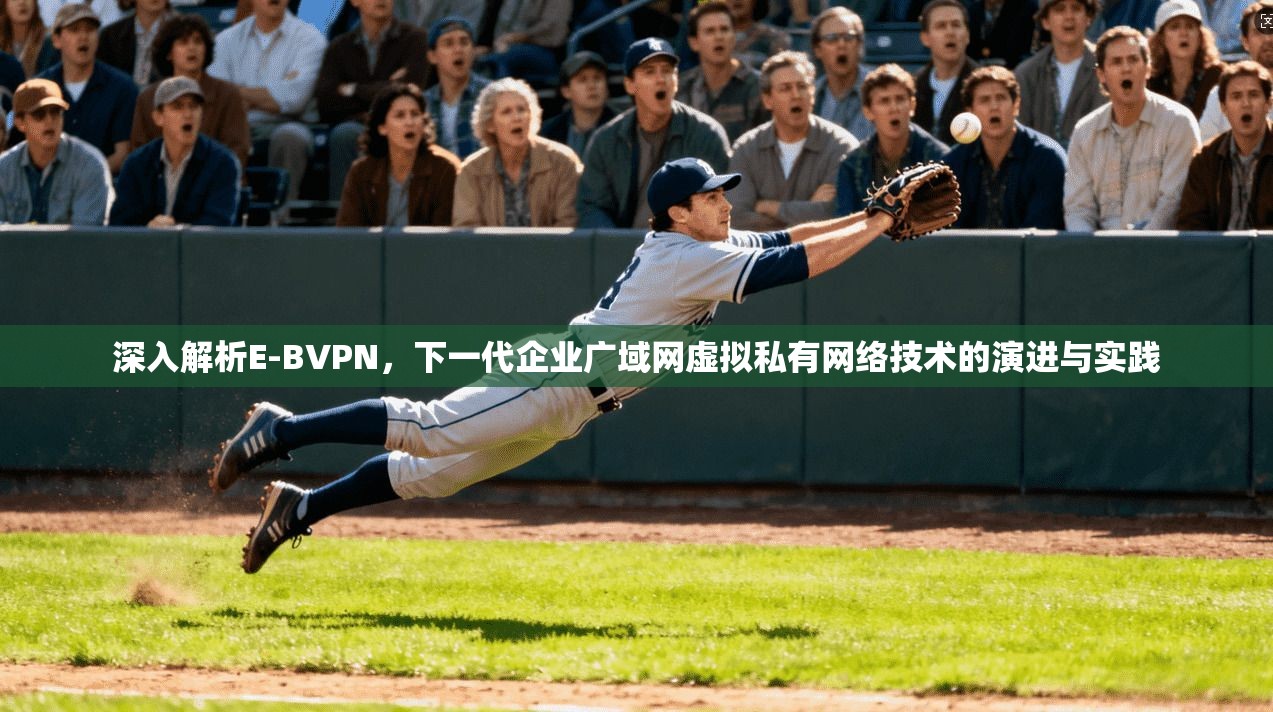 深入解析E-BVPN，下一代企业广域网虚拟私有网络技术的演进与实践
