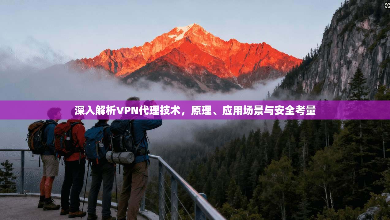 深入解析VPN代理技术，原理、应用场景与安全考量