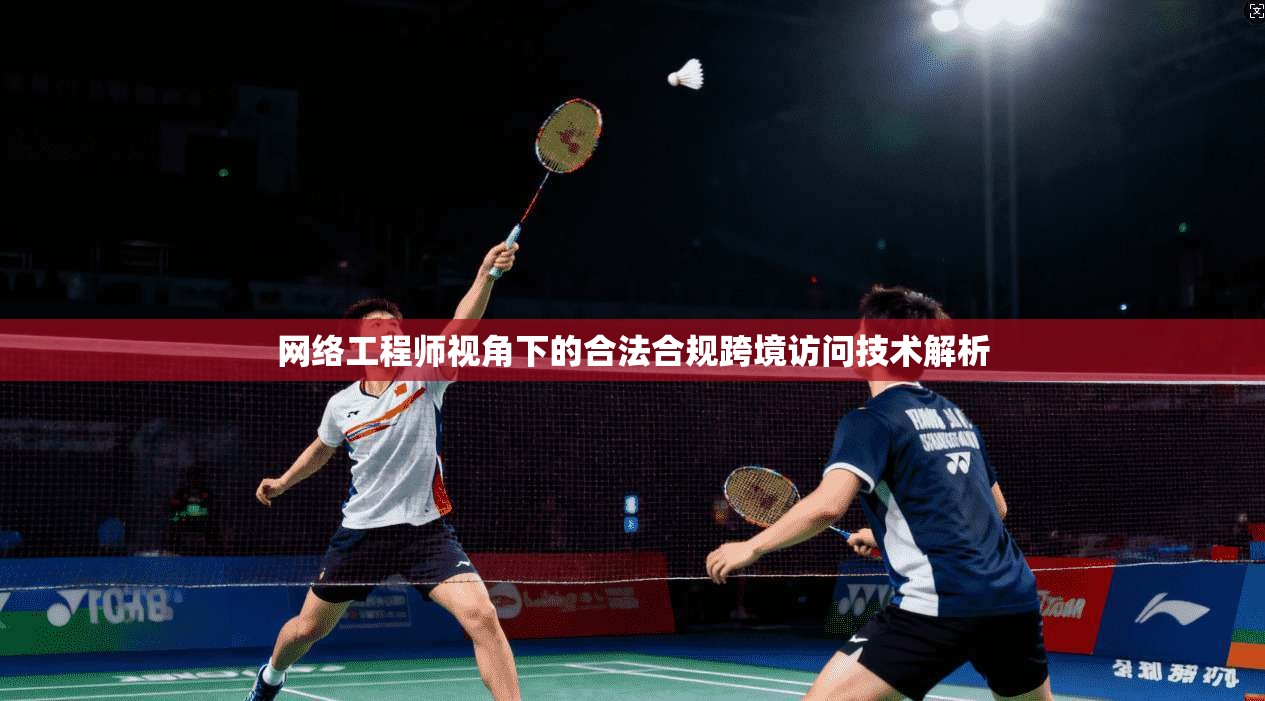 网络工程师视角下的合法合规跨境访问技术解析