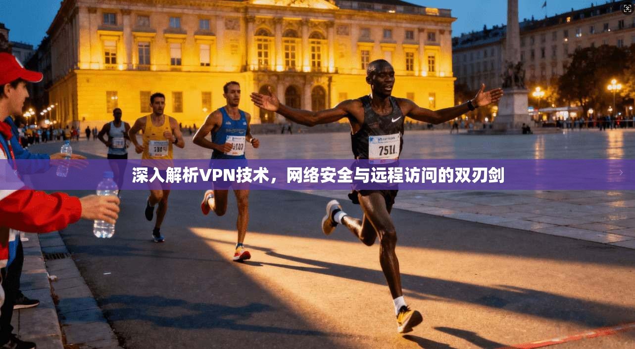 深入解析VPN技术，网络安全与远程访问的双刃剑