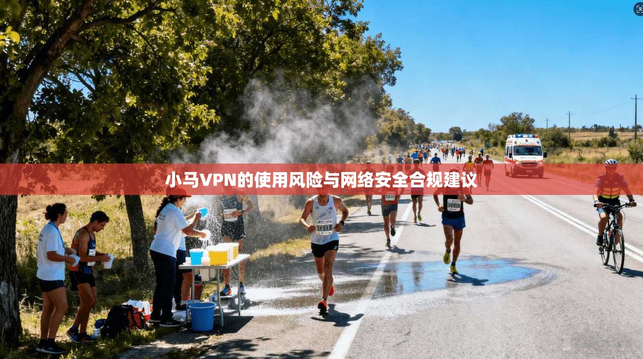 小马VPN的使用风险与网络安全合规建议