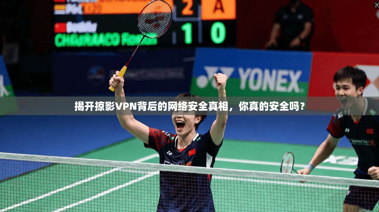 揭开掠影VPN背后的网络安全真相，你真的安全吗？