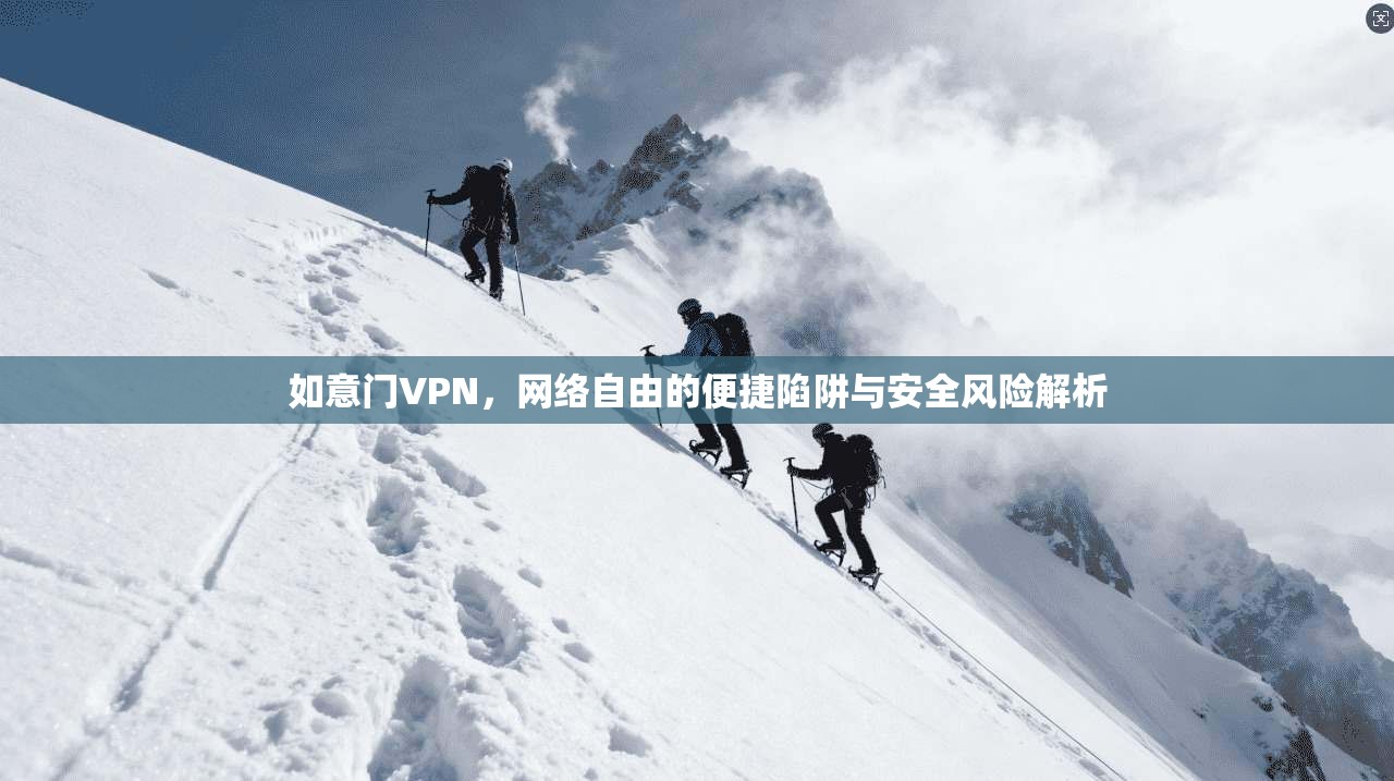 如意门VPN，网络自由的便捷陷阱与安全风险解析