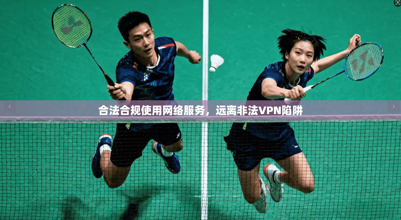 合法合规使用网络服务，远离非法VPN陷阱