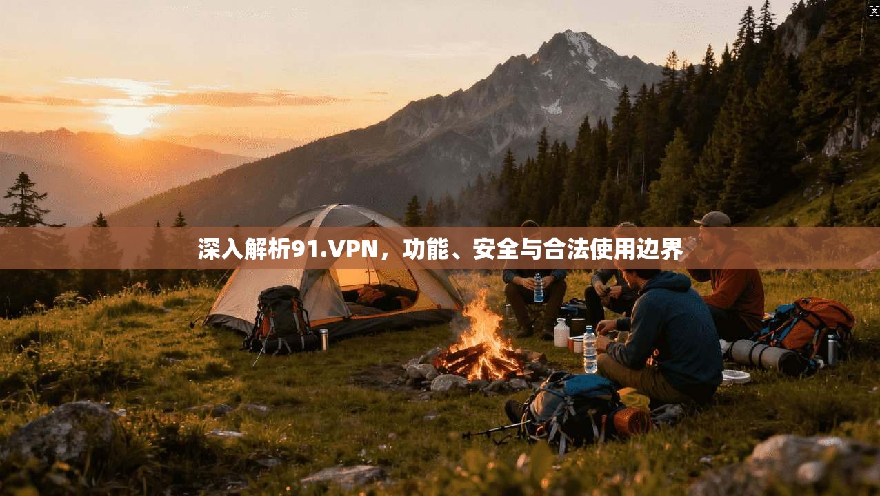 深入解析91.VPN，功能、安全与合法使用边界