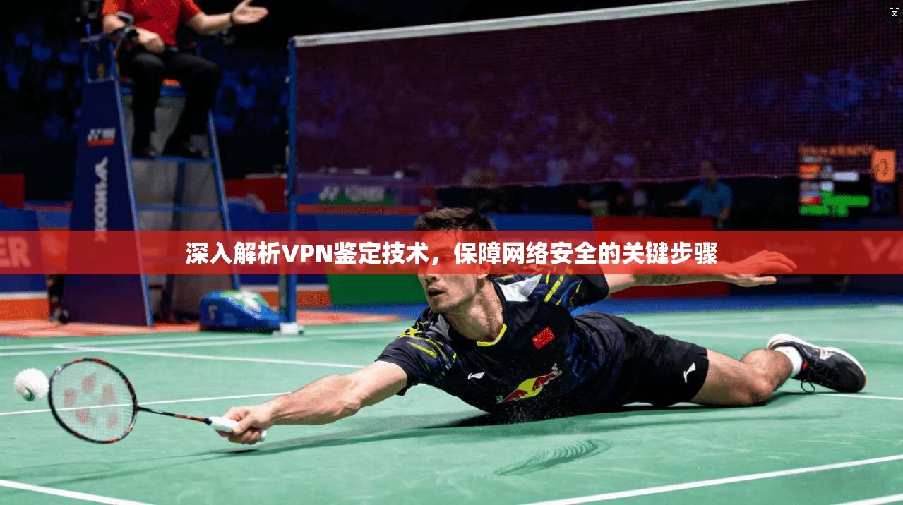 深入解析VPN鉴定技术，保障网络安全的关键步骤