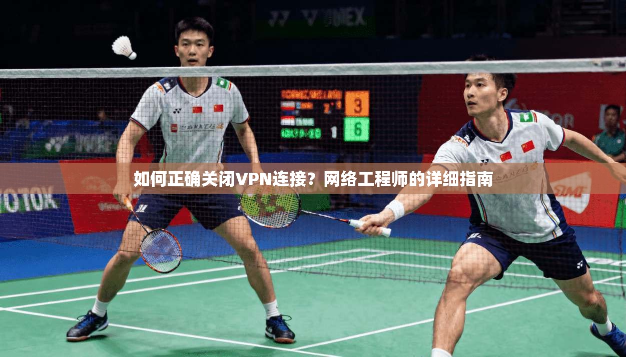 如何正确关闭VPN连接？网络工程师的详细指南