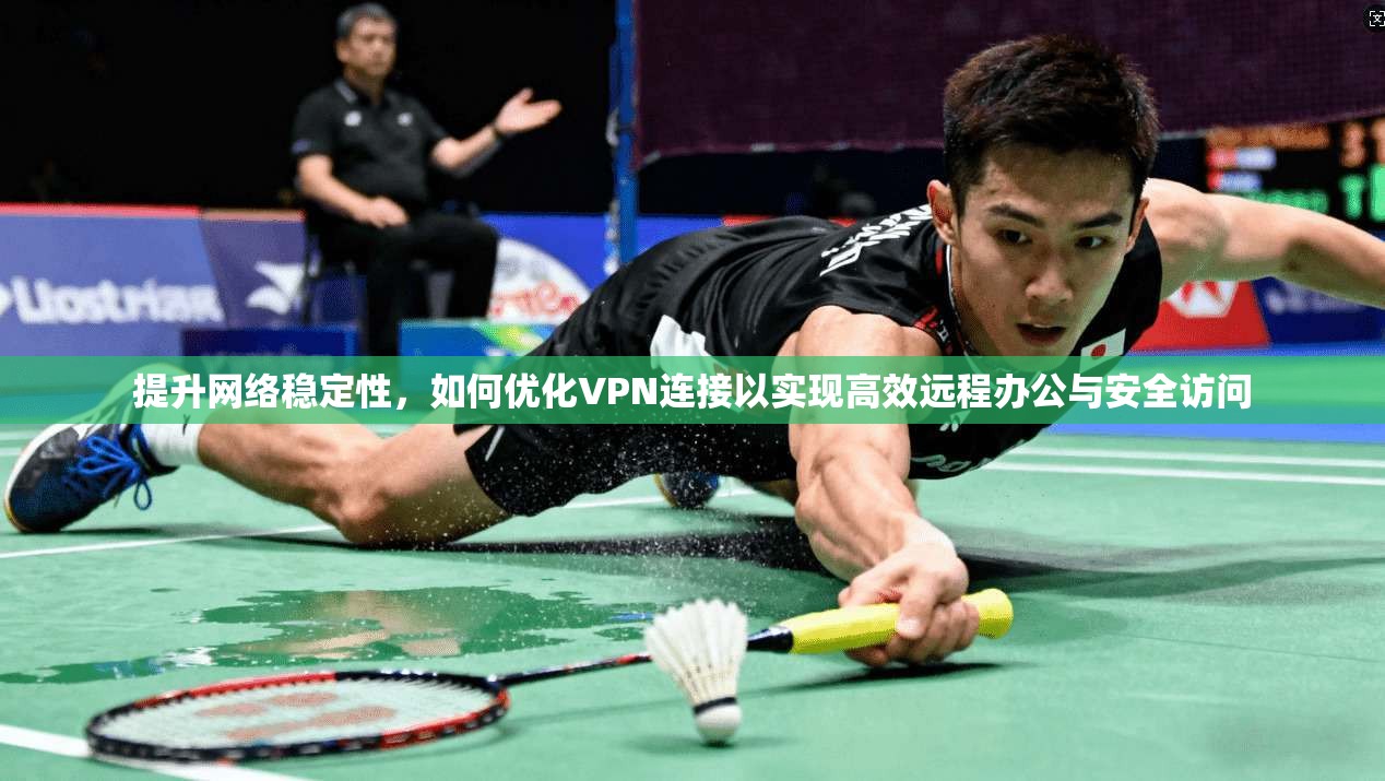 提升网络稳定性，如何优化VPN连接以实现高效远程办公与安全访问