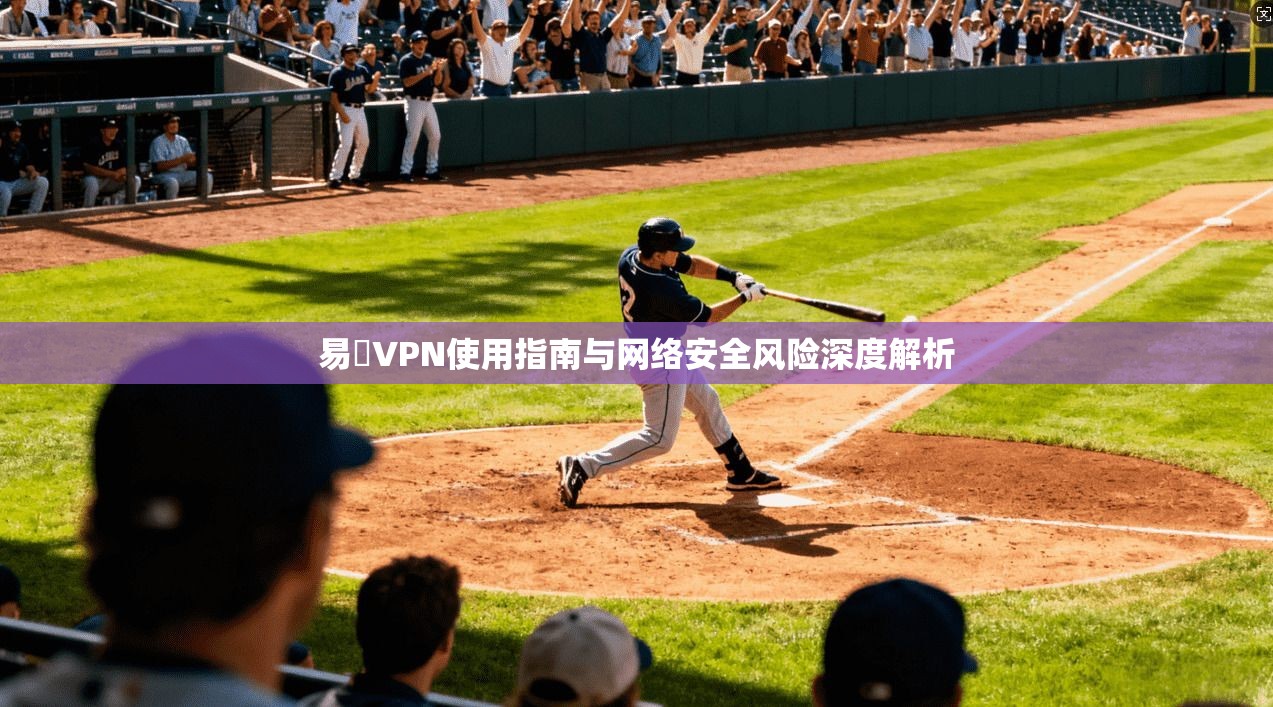 易聯VPN使用指南与网络安全风险深度解析