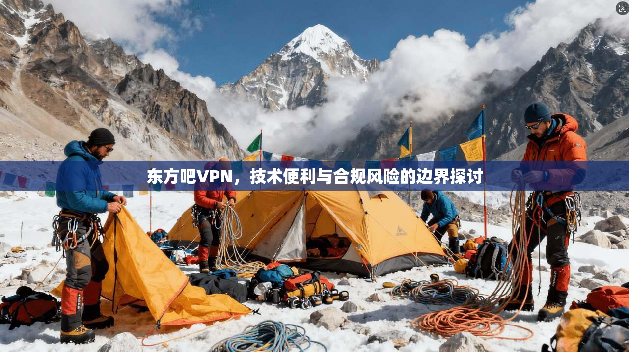 东方吧VPN,技术便利与合规风险的边界探讨