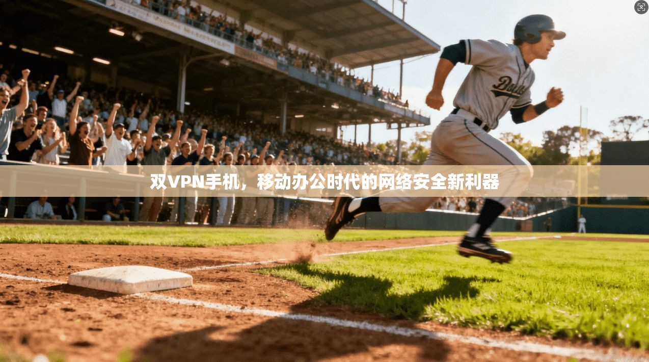 双VPN手机，移动办公时代的网络安全新利器