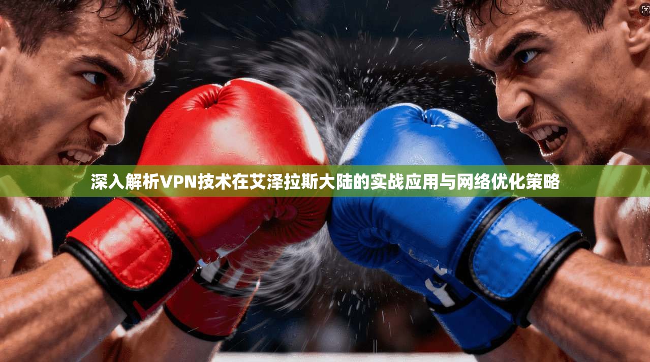 深入解析VPN技术在艾泽拉斯大陆的实战应用与网络优化策略