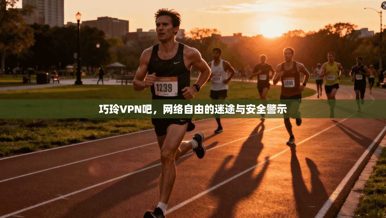 巧玲VPN吧，网络自由的迷途与安全警示