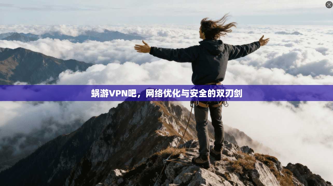 蜗游VPN吧,网络优化与安全的双刃剑