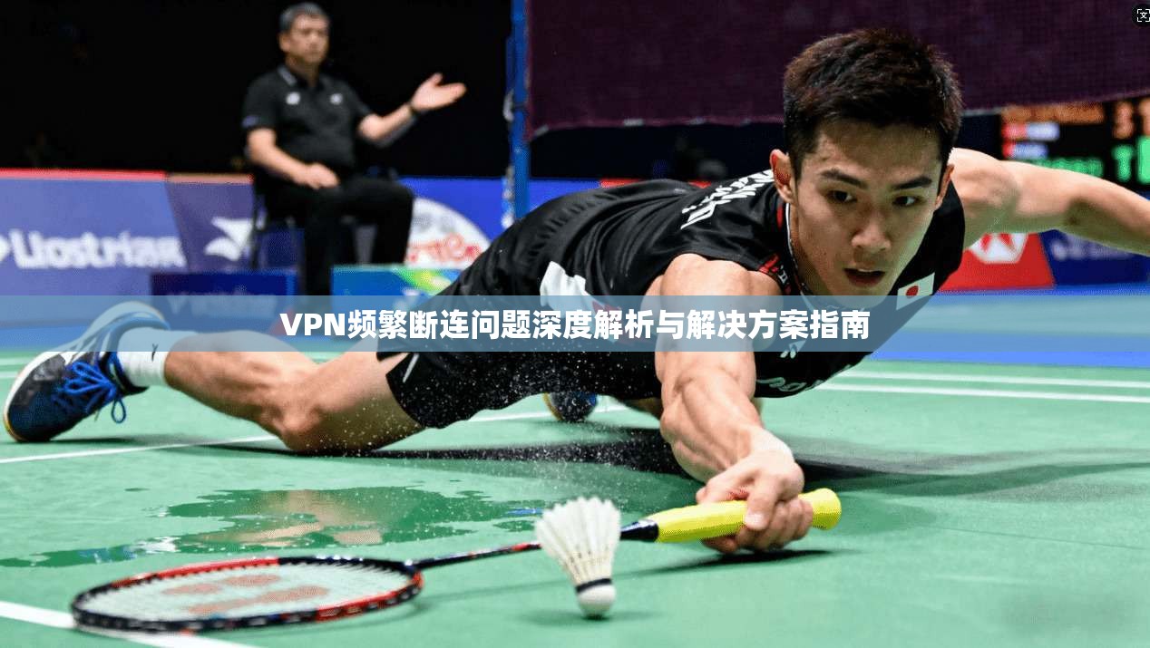 VPN频繁断连问题深度解析与解决方案指南