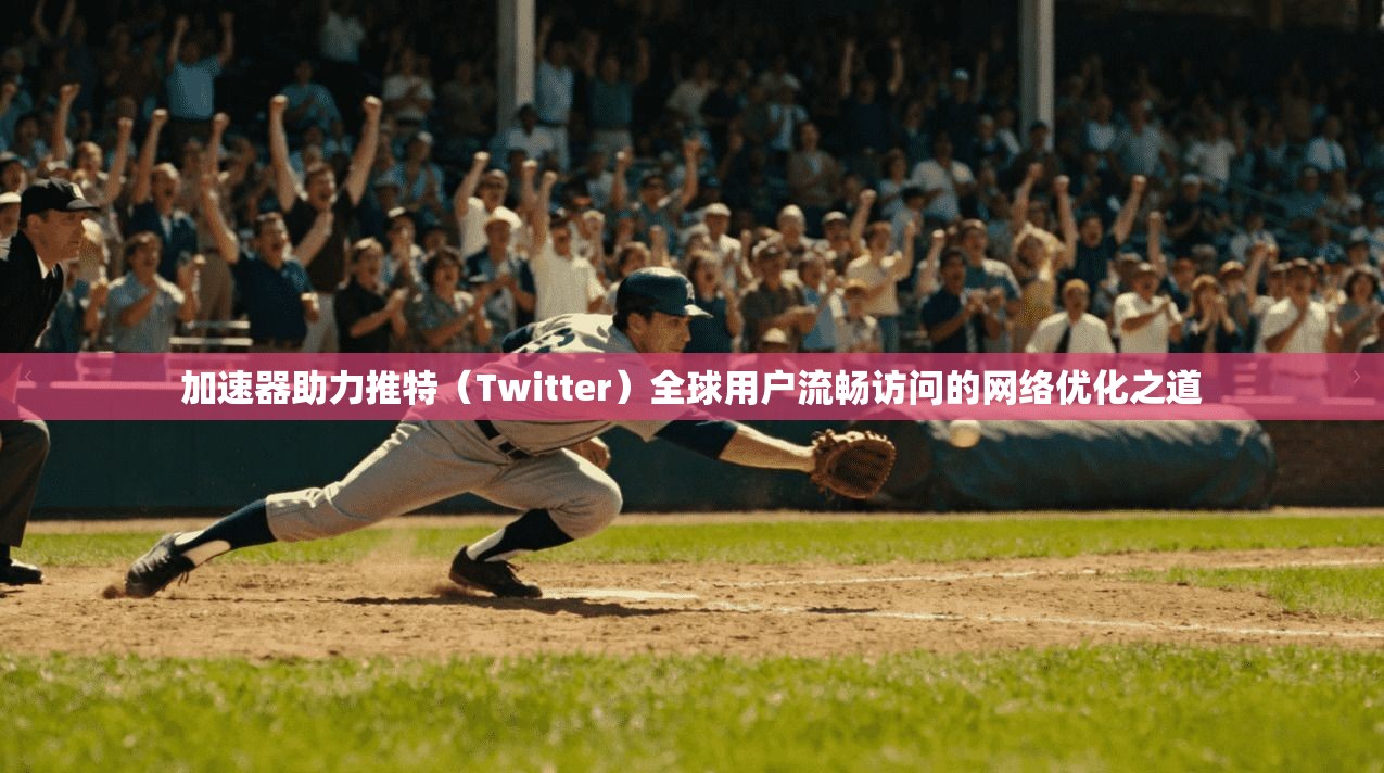 加速器助力推特（Twitter）全球用户流畅访问的网络优化之道
