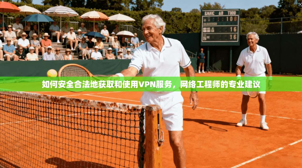 如何安全合法地获取和使用VPN服务，网络工程师的专业建议