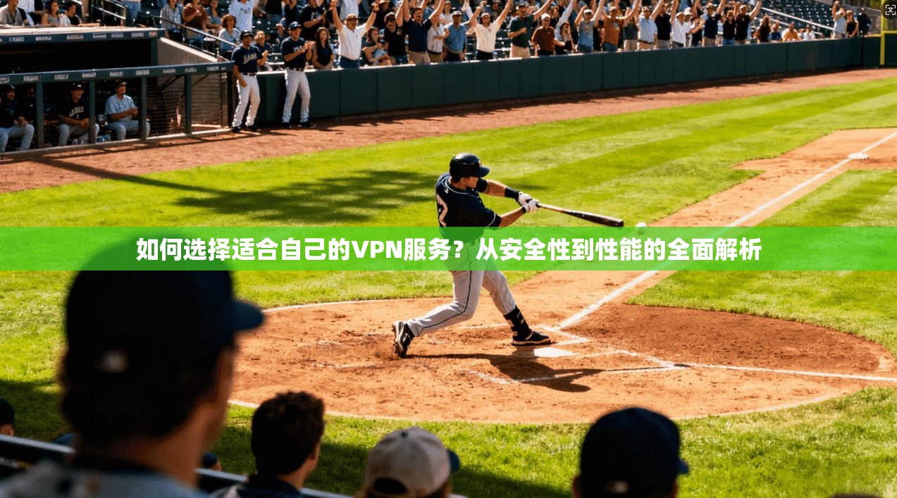如何选择适合自己的VPN服务？从安全性到性能的全面解析