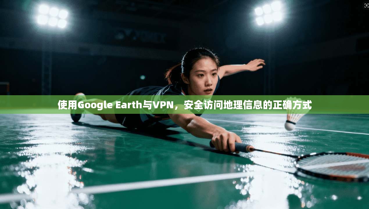 使用Google Earth与VPN,安全访问地理信息的正确方式