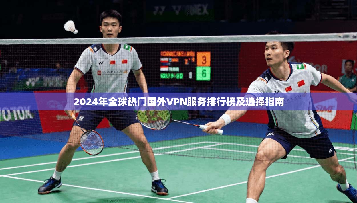 2024年全球热门国外VPN服务排行榜及选择指南