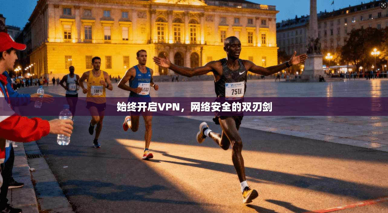 始终开启VPN，网络安全的双刃剑