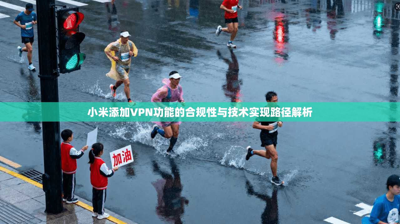 小米添加VPN功能的合规性与技术实现路径解析