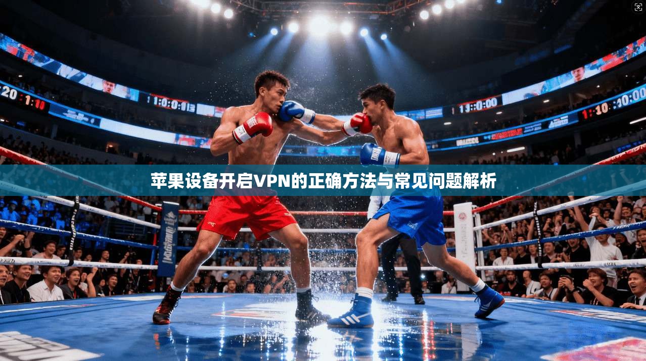 苹果设备开启VPN的正确方法与常见问题解析