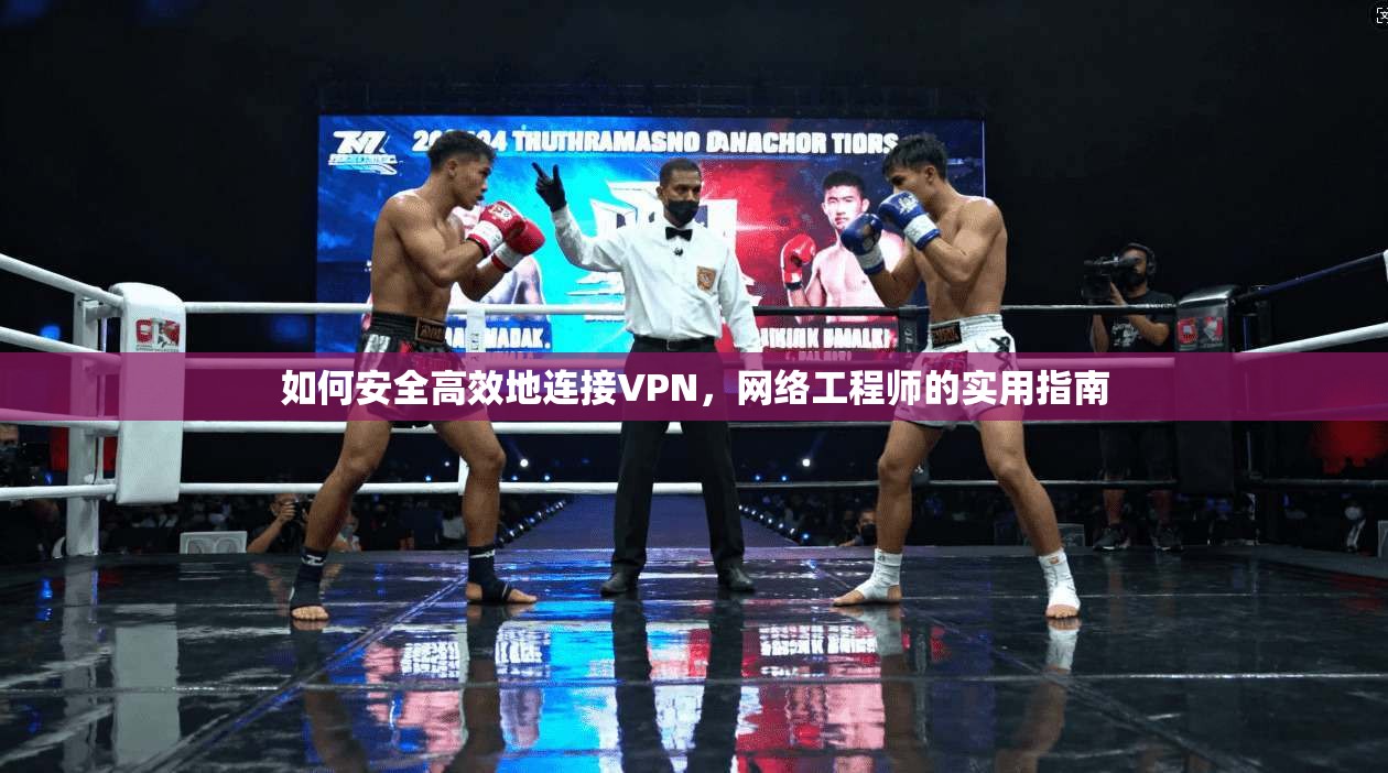 如何安全高效地连接VPN，网络工程师的实用指南