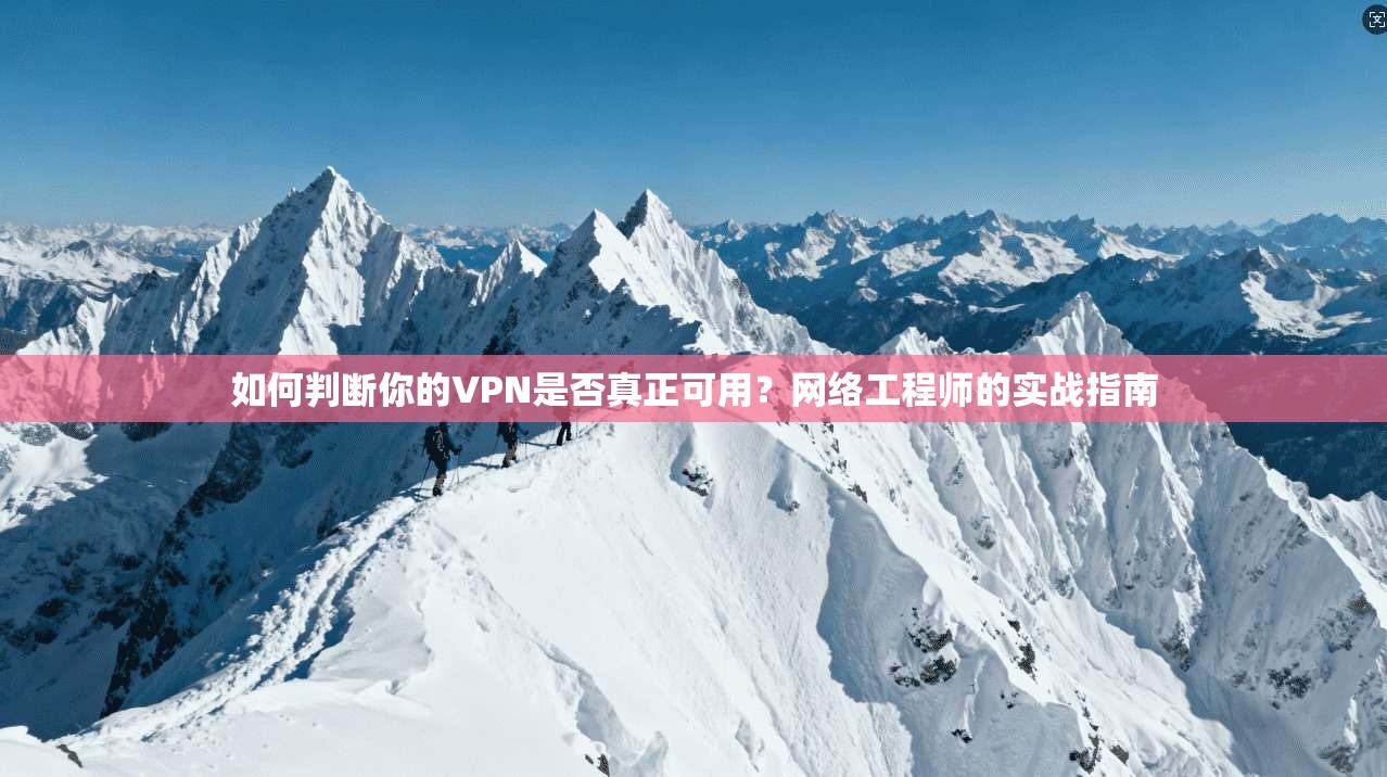 如何判断你的VPN是否真正可用？网络工程师的实战指南