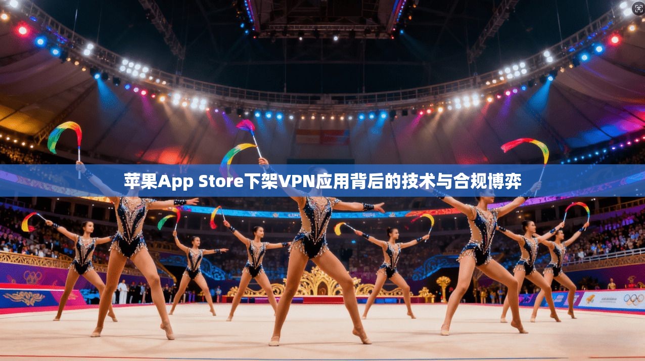 苹果App Store下架VPN应用背后的技术与合规博弈