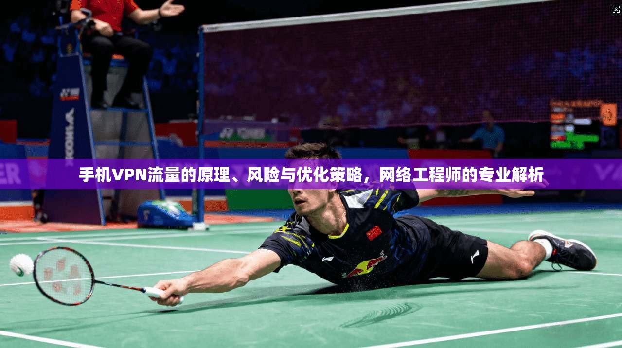 手机VPN流量的原理、风险与优化策略,网络工程师的专业解析