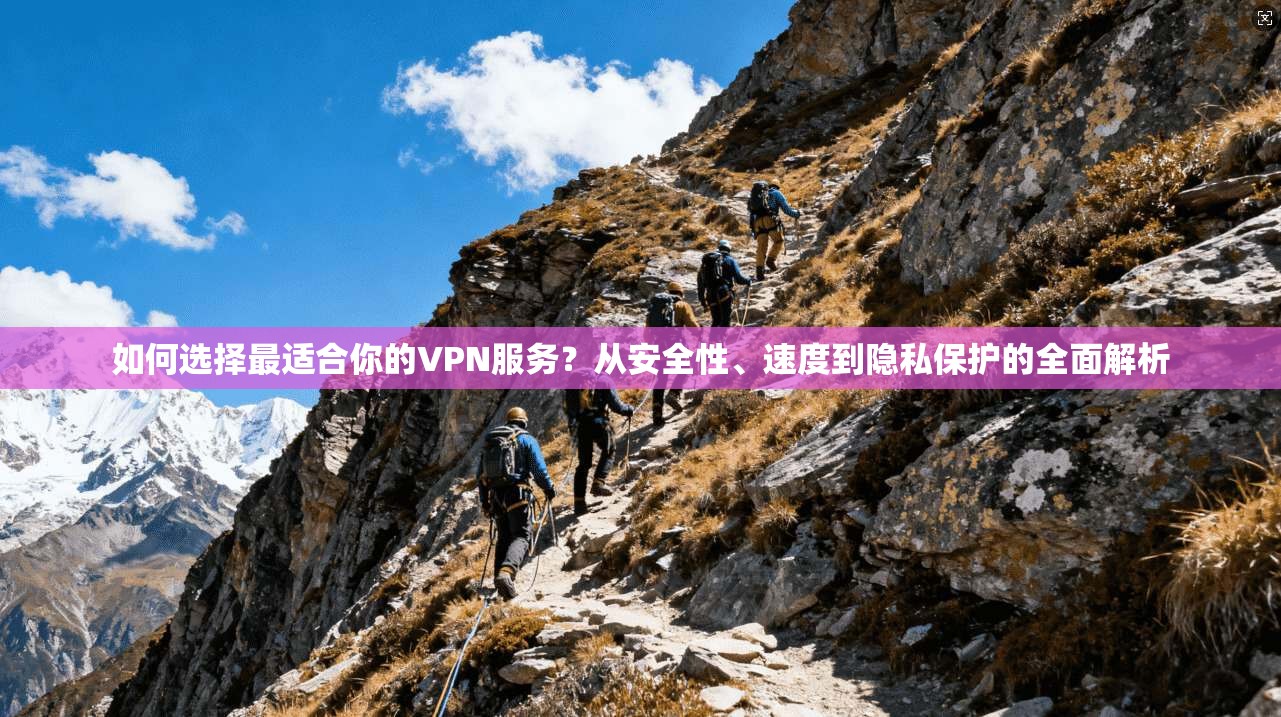 如何选择最适合你的VPN服务?从安全性、速度到隐私保护的全面解析