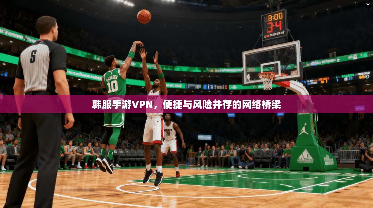 韩服手游VPN，便捷与风险并存的网络桥梁