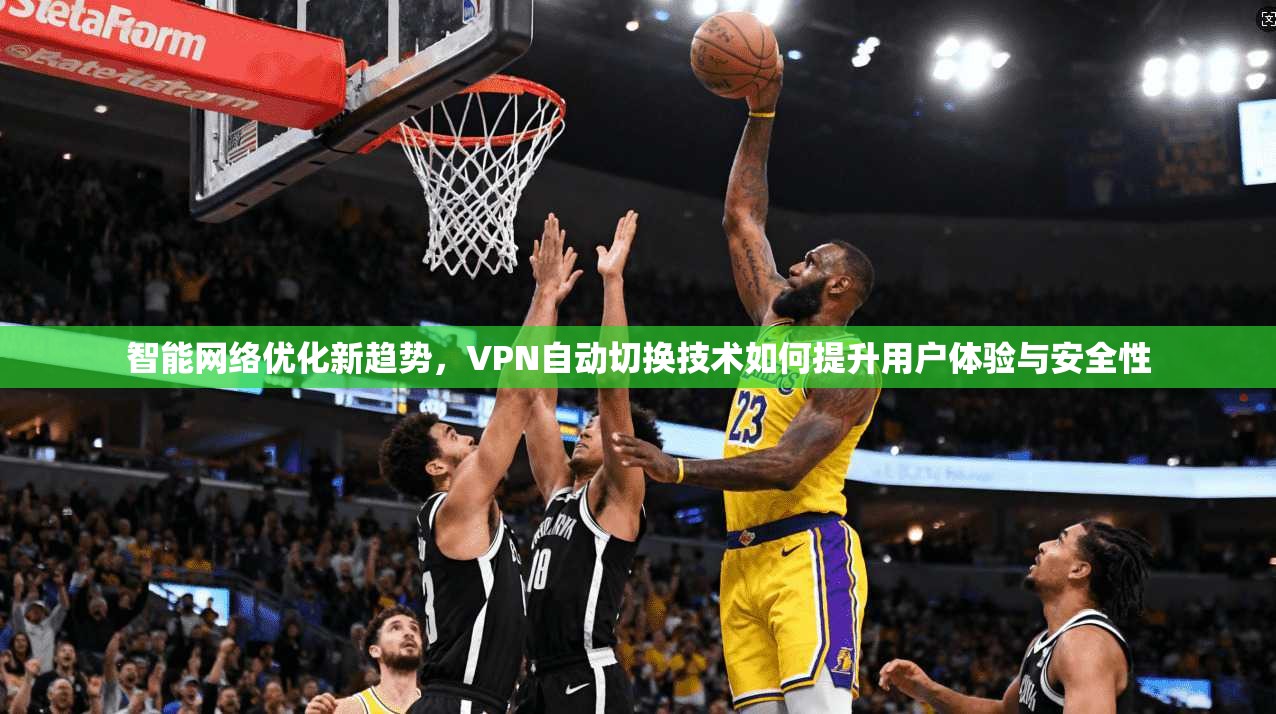 智能网络优化新趋势，VPN自动切换技术如何提升用户体验与安全性