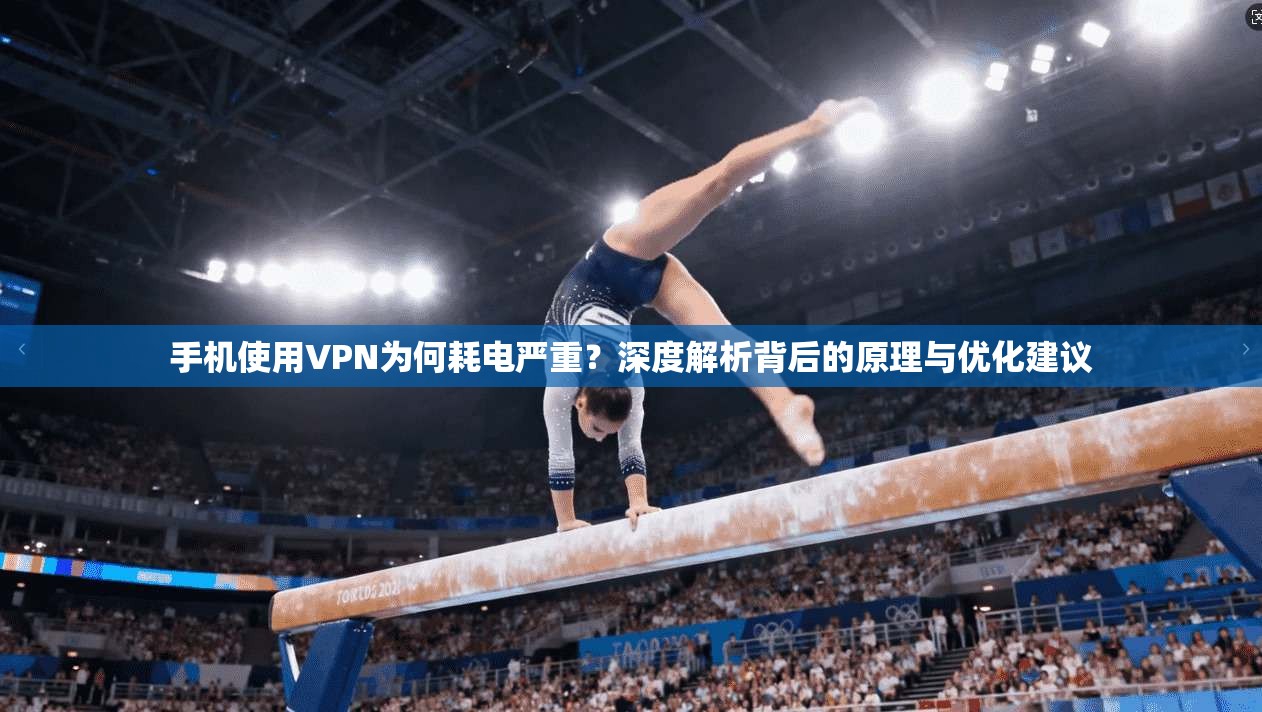手机使用VPN为何耗电严重？深度解析背后的原理与优化建议